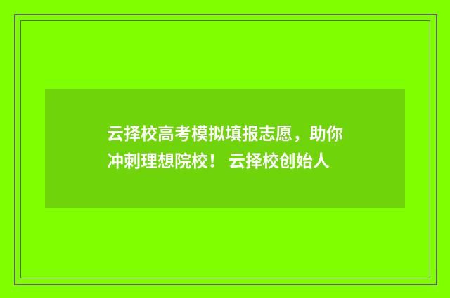云择校高考模拟填报志愿，助你冲刺理想院校！ 云择校创始人