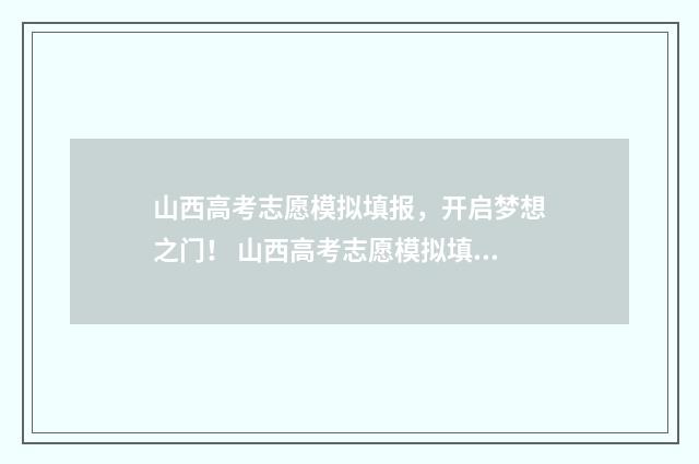 山西高考志愿模拟填报，开启梦想之门！ 山西高考志愿模拟填报系统官网入口