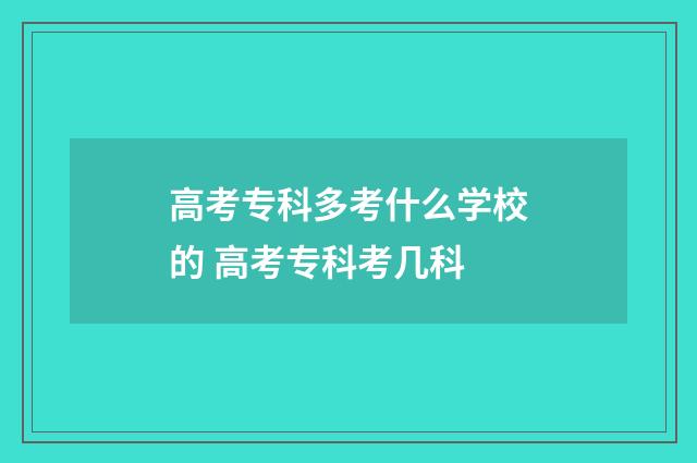 高考专科多考什么学校的 高考专科考几科
