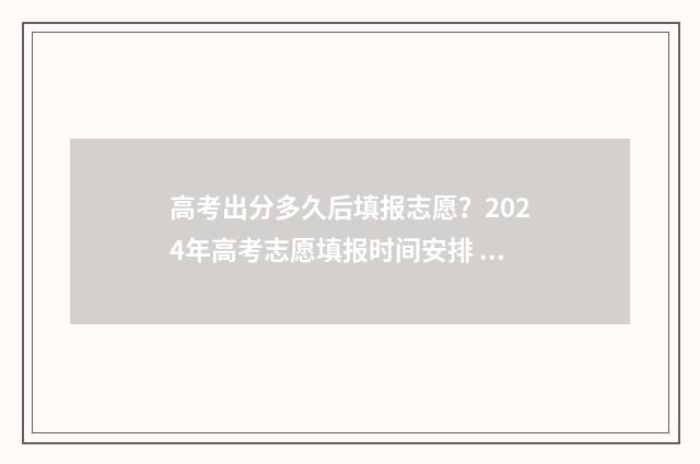 高考出分多久后填报志愿？2024年高考志愿填报时间安排 高考完多久出分