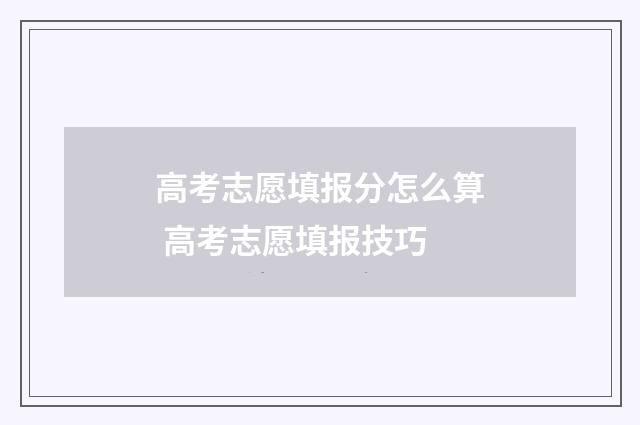 高考志愿填报分怎么算 高考志愿填报技巧