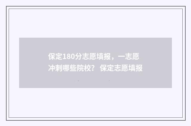 保定180分志愿填报，一志愿冲刺哪些院校？ 保定志愿填报