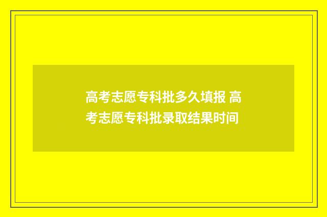 高考志愿专科批多久填报 高考志愿专科批录取结果时间