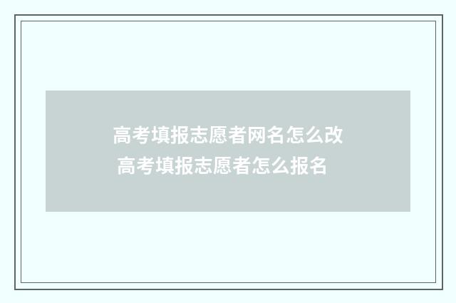 高考填报志愿者网名怎么改 高考填报志愿者怎么报名