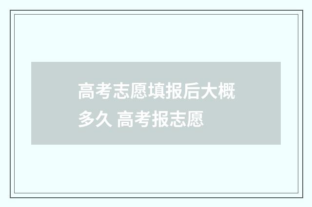 高考志愿填报后大概多久 高考报志愿