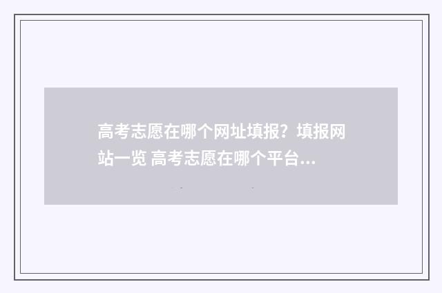 高考志愿在哪个网址填报？填报网站一览 高考志愿在哪个平台上填