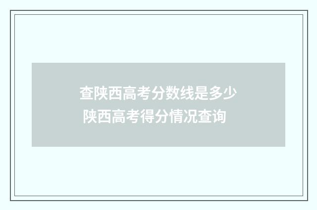 查陕西高考分数线是多少 陕西高考得分情况查询