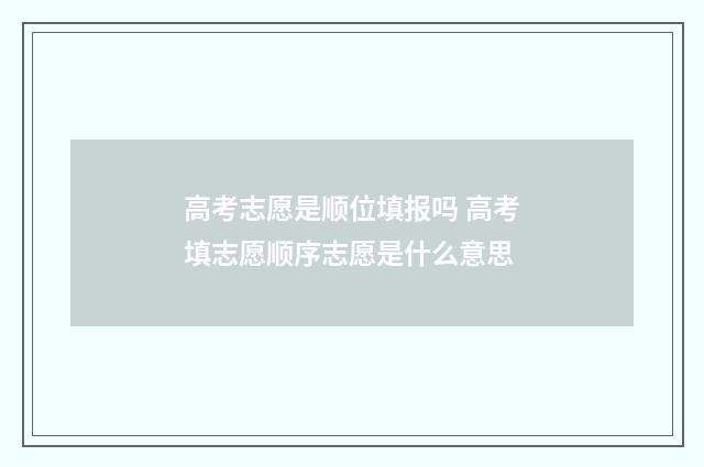 高考志愿是顺位填报吗 高考填志愿顺序志愿是什么意思