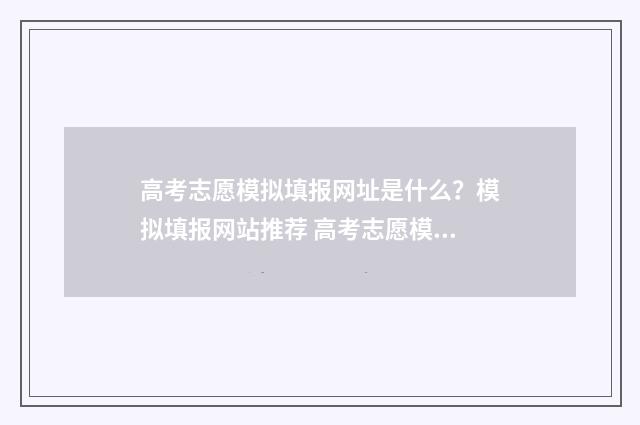 高考志愿模拟填报网址是什么？模拟填报网站推荐 高考志愿模拟填报软件免费