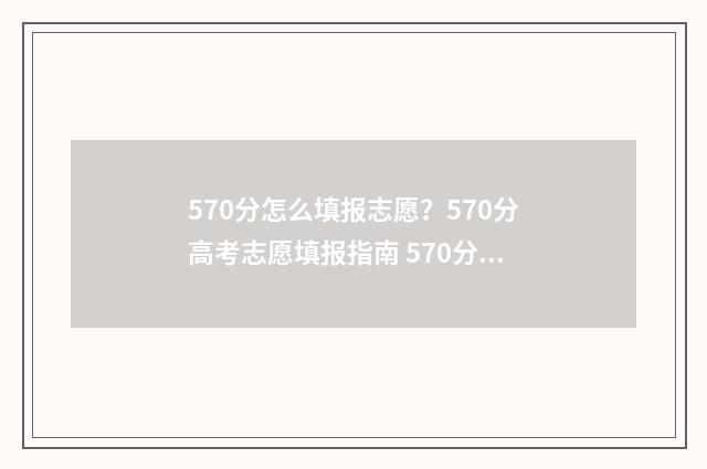 570分怎么填报志愿？570分高考志愿填报指南 570分怎么考