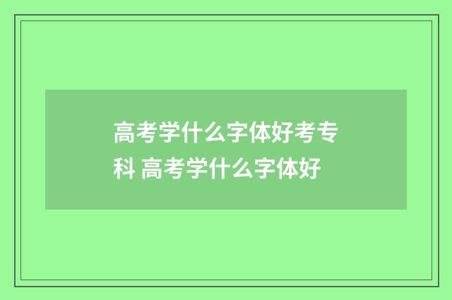 高考学什么字体好考专科 高考学什么字体好