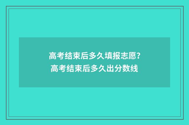 高考结束后多久填报志愿？ 高考结束后多久出分数线