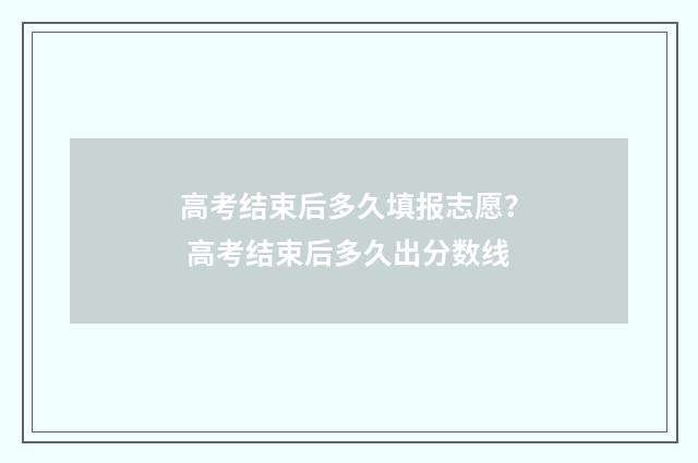 高考结束后多久填报志愿？ 高考结束后多久出分数线