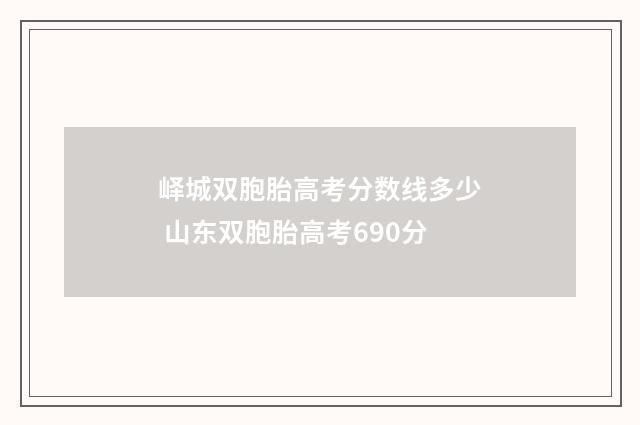 峄城双胞胎高考分数线多少 山东双胞胎高考690分
