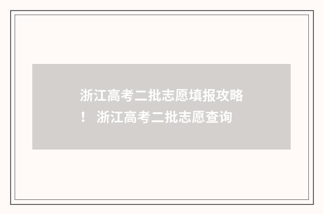 浙江高考二批志愿填报攻略！ 浙江高考二批志愿查询