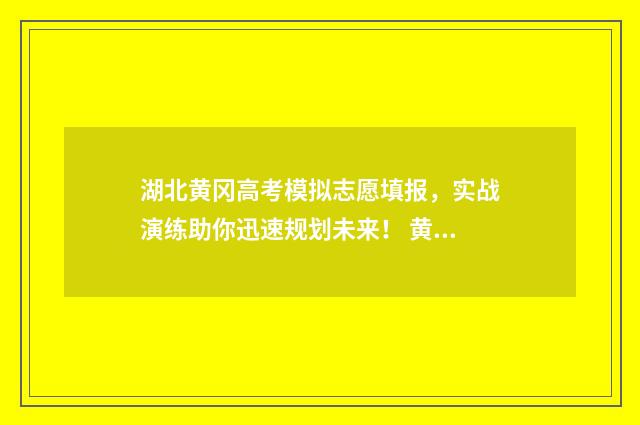 湖北黄冈高考模拟志愿填报，实战演练助你迅速规划未来！ 黄冈高三模拟卷