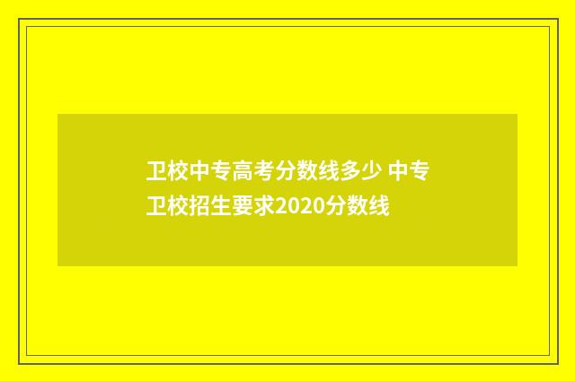 卫校中专高考分数线多少 中专卫校招生要求2020分数线