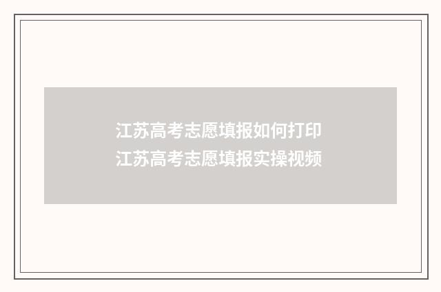 江苏高考志愿填报如何打印 江苏高考志愿填报实操视频
