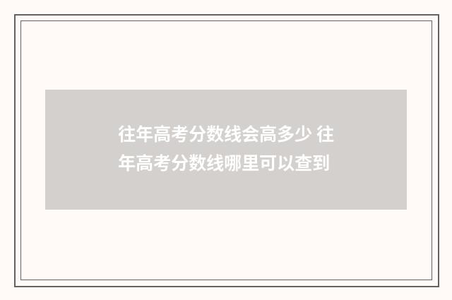 往年高考分数线会高多少 往年高考分数线哪里可以查到