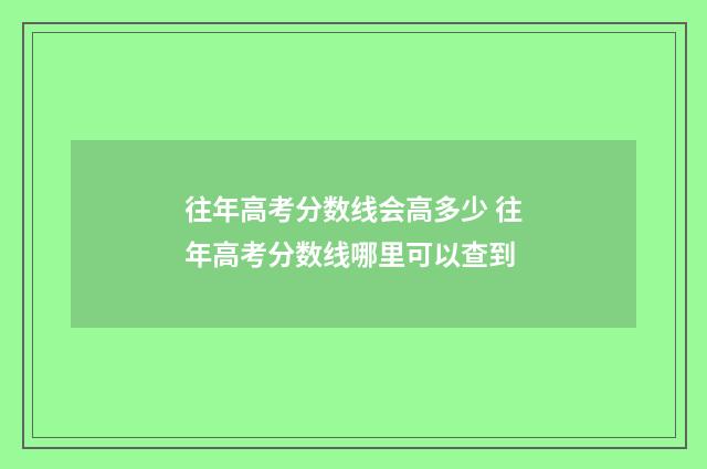 往年高考分数线会高多少 往年高考分数线哪里可以查到