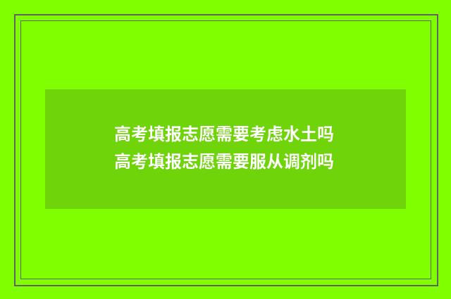 高考填报志愿需要考虑水土吗 高考填报志愿需要服从调剂吗