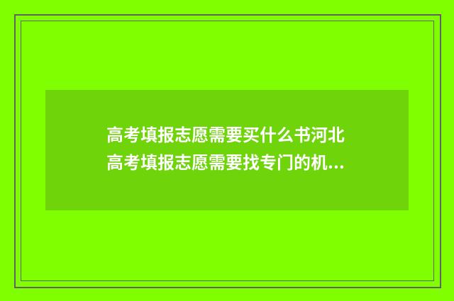 高考填报志愿需要买什么书河北 高考填报志愿需要找专门的机构吗
