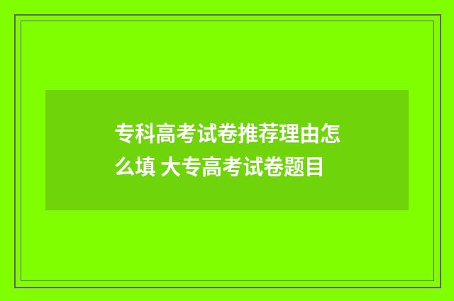 专科高考试卷推荐理由怎么填 大专高考试卷题目