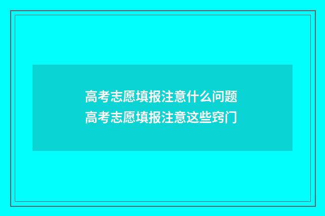 高考志愿填报注意什么问题 高考志愿填报注意这些窍门