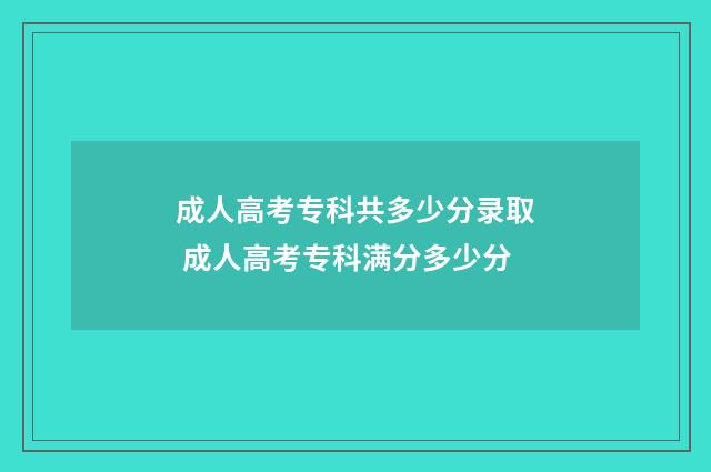 成人高考专科共多少分录取 成人高考专科满分多少分