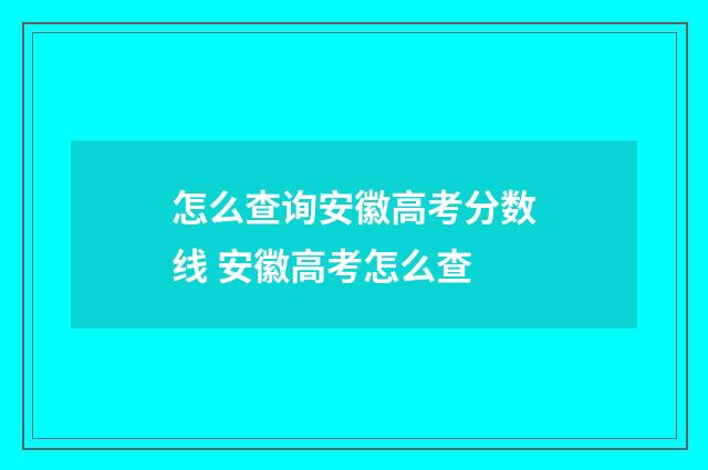 怎么查询安徽高考分数线 安徽高考怎么查