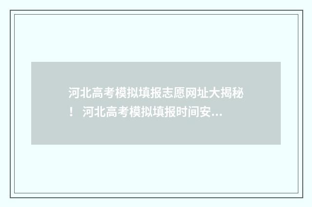河北高考模拟填报志愿网址大揭秘！ 河北高考模拟填报时间安排