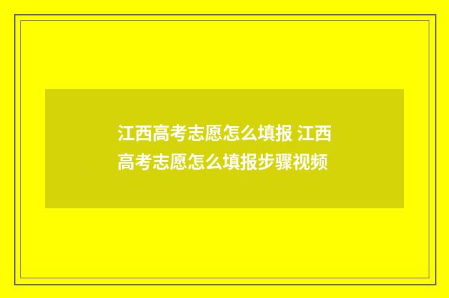 江西高考志愿怎么填报 江西高考志愿怎么填报步骤视频