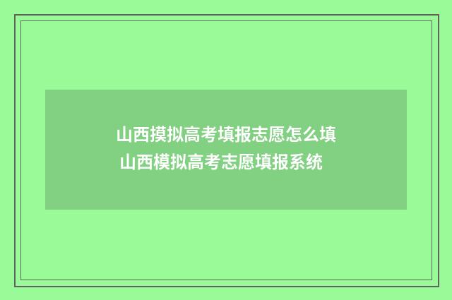 山西摸拟高考填报志愿怎么填 山西模拟高考志愿填报系统