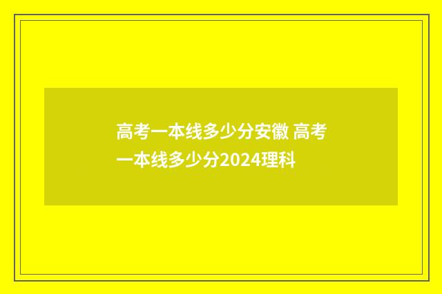 高考一本线多少分安徽 高考一本线多少分2024理科