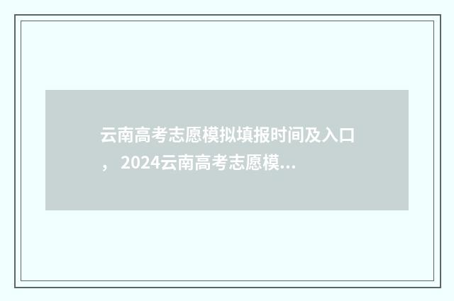 云南高考志愿模拟填报时间及入口， 2024云南高考志愿模拟填报时间确定 云南高考志愿模拟填报系统官网入口