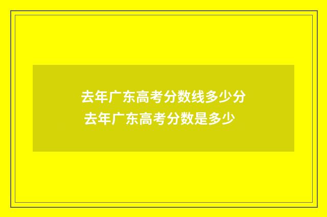 去年广东高考分数线多少分 去年广东高考分数是多少