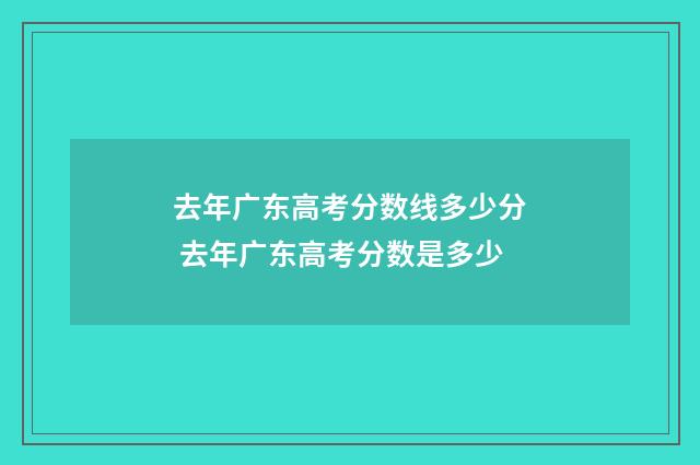 去年广东高考分数线多少分 去年广东高考分数是多少
