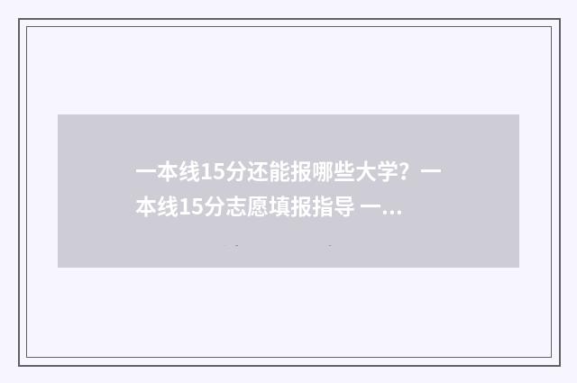 一本线15分还能报哪些大学？一本线15分志愿填报指导 一本线15分还能上大学吗