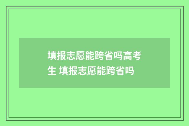 填报志愿能跨省吗高考生 填报志愿能跨省吗