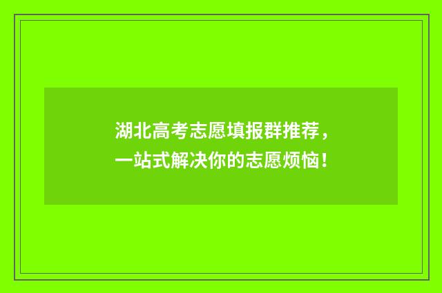 湖北高考志愿填报群推荐，一站式解决你的志愿烦恼！