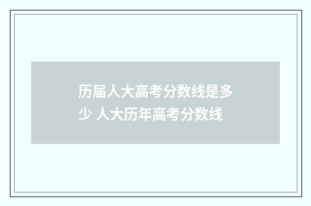 历届人大高考分数线是多少 人大历年高考分数线