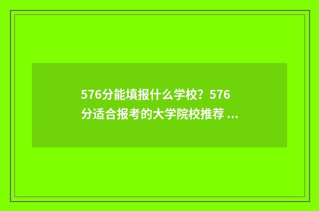 576分能填报什么学校？576分适合报考的大学院校推荐 576分能填报什么大学