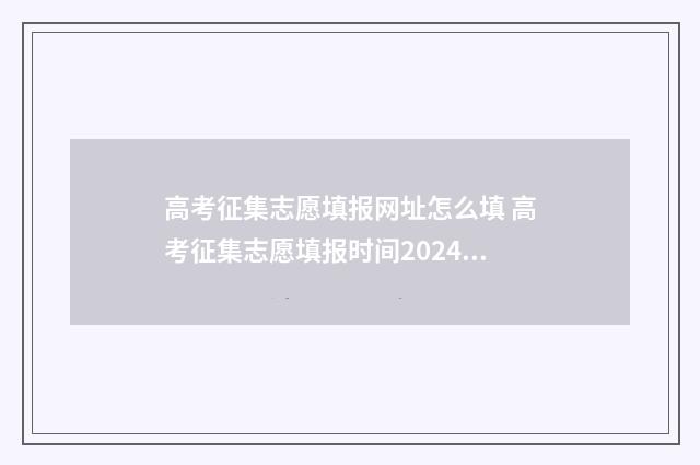 高考征集志愿填报网址怎么填 高考征集志愿填报时间2024年时间表