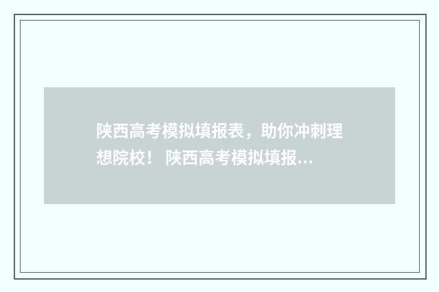 陕西高考模拟填报表，助你冲刺理想院校！ 陕西高考模拟填报志愿时间2024