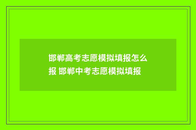 邯郸高考志愿模拟填报怎么报 邯郸中考志愿模拟填报