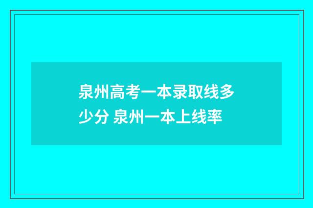 泉州高考一本录取线多少分 泉州一本上线率