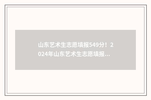 山东艺术生志愿填报549分！2024年山东艺术生志愿填报指南 山东艺术生志愿表