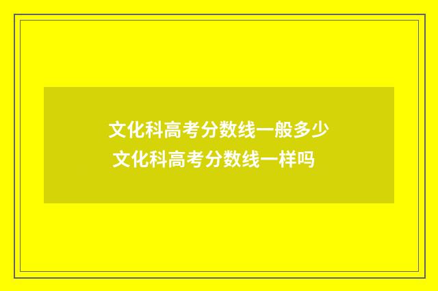 文化科高考分数线一般多少 文化科高考分数线一样吗