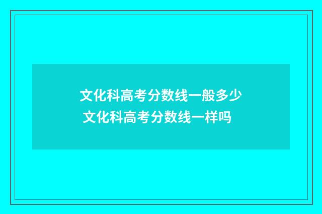 文化科高考分数线一般多少 文化科高考分数线一样吗