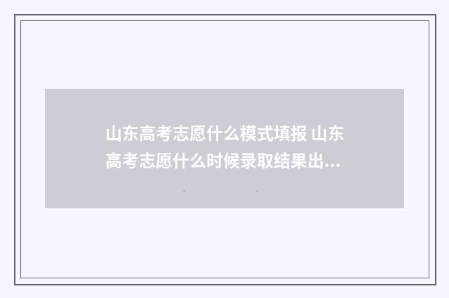 山东高考志愿什么模式填报 山东高考志愿什么时候录取结果出来